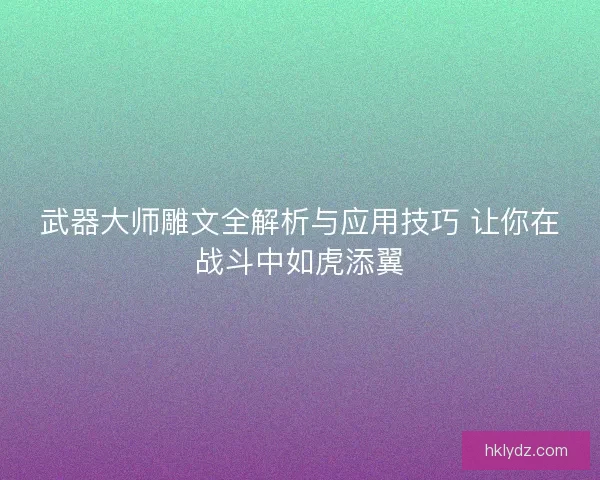 武器大师雕文全解析与应用技巧 让你在战斗中如虎添翼
