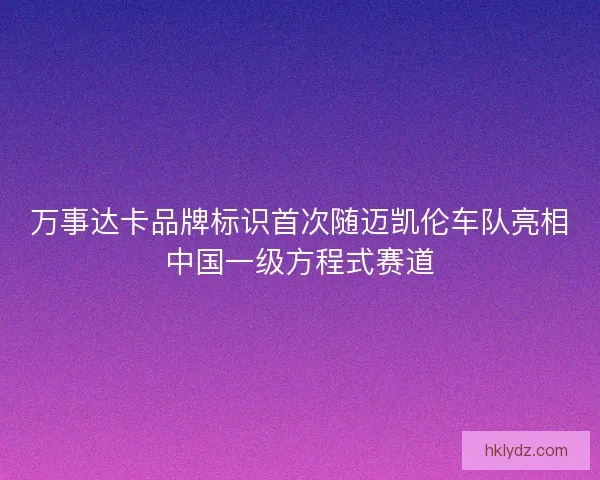 万事达卡品牌标识首次随迈凯伦车队亮相中国一级方程式赛道