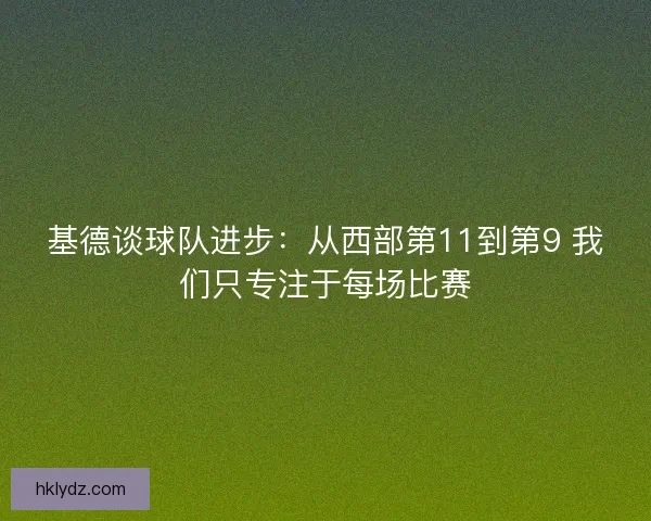基德谈球队进步：从西部第11到第9 我们只专注于每场比赛