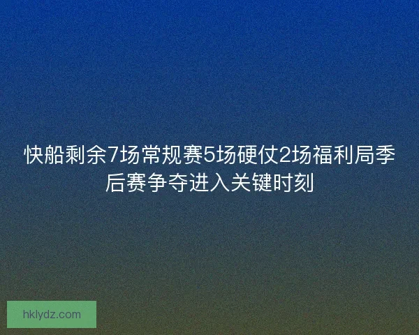 快船剩余7场常规赛5场硬仗2场福利局季后赛争夺进入关键时刻