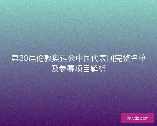 第30届伦敦奥运会中国代表团完整名单及参赛项目解析
