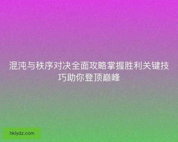 混沌与秩序对决全面攻略掌握胜利关键技巧助你登顶巅峰 混沌与秩序对决全面攻略掌握胜利关键技巧助你登顶巅峰